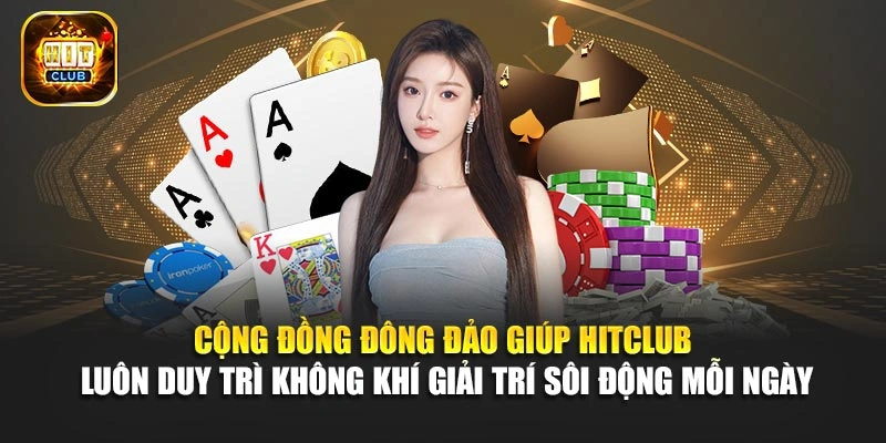 Cộng đồng đông đảo giúp Hitclub luôn duy trì không khí giải trí sôi động mỗi ngày