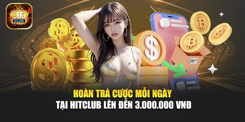 Hoàn trả cược mỗi ngày tại Hitclub lên đến 3.000.000 VNĐ